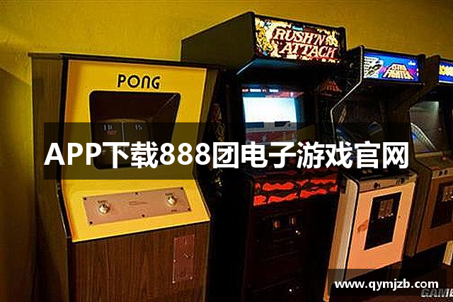 APP下载888团电子游戏官网